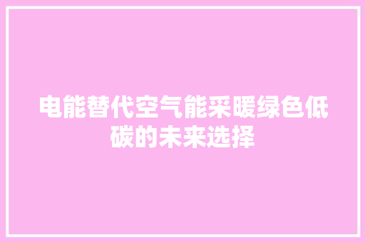 电能替代空气能采暖绿色低碳的未来选择