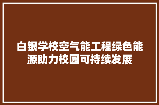 白银学校空气能工程绿色能源助力校园可持续发展