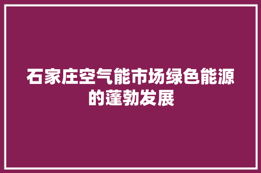 石家庄空气能市场绿色能源的蓬勃发展