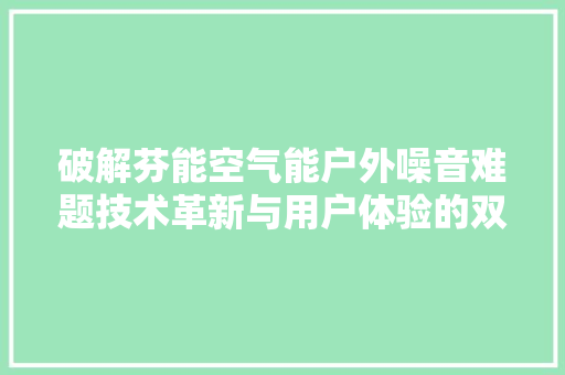 破解芬能空气能户外噪音难题技术革新与用户体验的双重优化