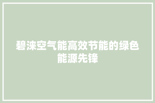 碧涞空气能高效节能的绿色能源先锋