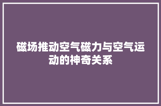 磁场推动空气磁力与空气运动的神奇关系