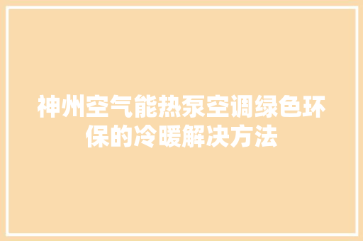 神州空气能热泵空调绿色环保的冷暖解决方法