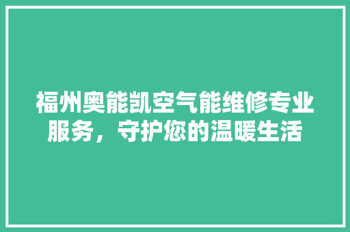 福州奥能凯空气能维修专业服务，守护您的温暖生活