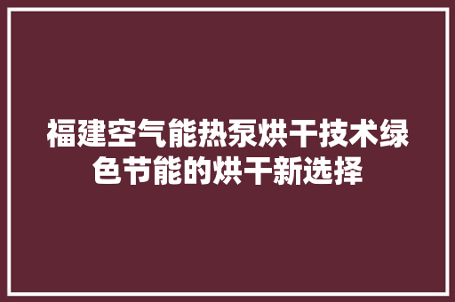 福建空气能热泵烘干技术绿色节能的烘干新选择