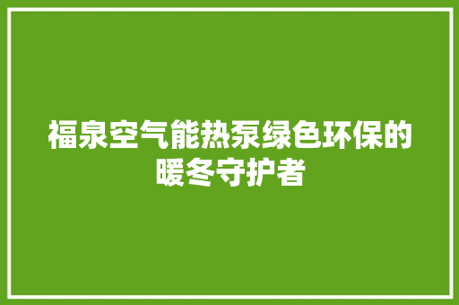 福泉空气能热泵绿色环保的暖冬守护者