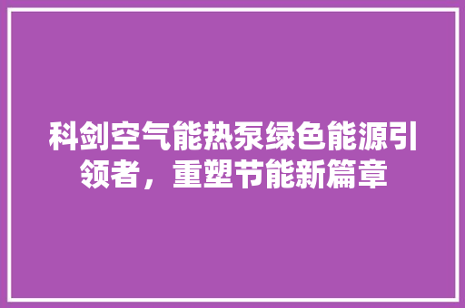 科剑空气能热泵绿色能源引领者，重塑节能新篇章