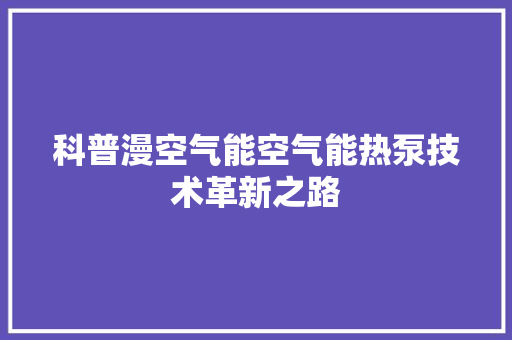 科普漫空气能空气能热泵技术革新之路