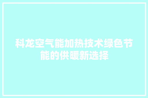 科龙空气能加热技术绿色节能的供暖新选择