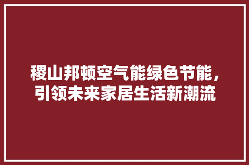 稷山邦顿空气能绿色节能，引领未来家居生活新潮流 家电维修