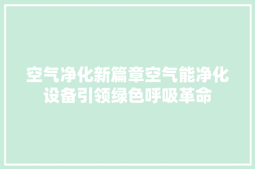 空气净化新篇章空气能净化设备引领绿色呼吸革命 综合便民