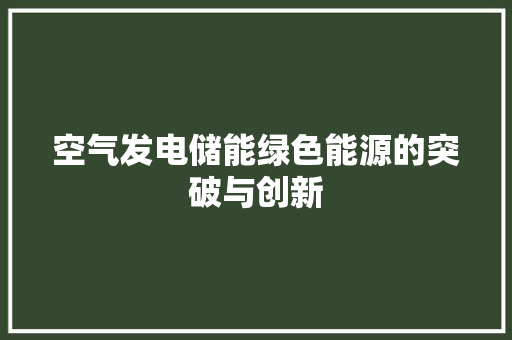 空气发电储能绿色能源的突破与创新