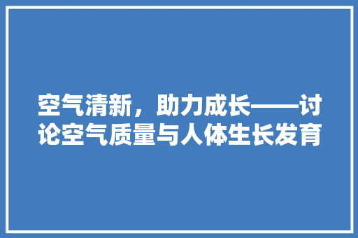 空气清新，助力成长——讨论空气质量与人体生长发育的关系