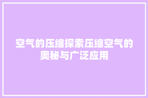 空气的压缩探索压缩空气的奥秘与广泛应用