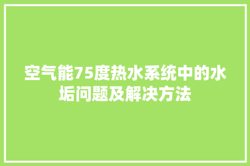 空气能75度热水系统中的水垢问题及解决方法