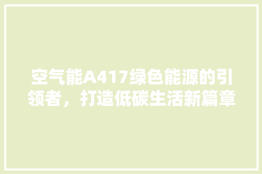 空气能A417绿色能源的引领者，打造低碳生活新篇章
