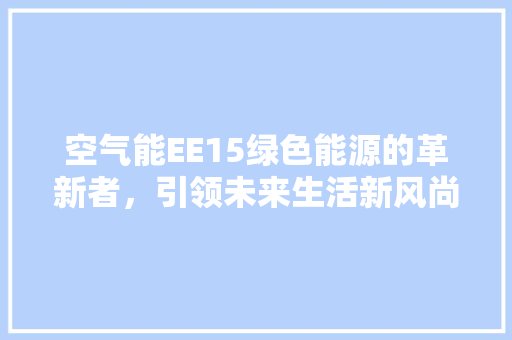 空气能EE15绿色能源的革新者，引领未来生活新风尚