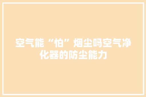 空气能“怕”烟尘吗空气净化器的防尘能力
