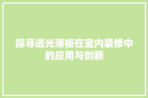 探寻透光薄板在室内装修中的应用与创新 探寻透光薄板在室内装修中的应用与创新 综合便民