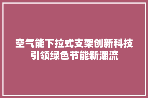空气能下拉式支架创新科技引领绿色节能新潮流