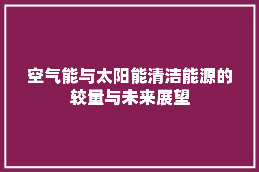 空气能与太阳能清洁能源的较量与未来展望