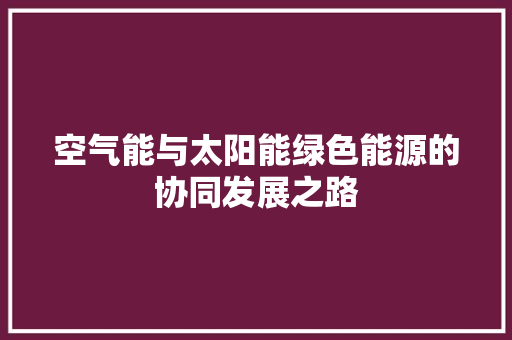 空气能与太阳能绿色能源的协同发展之路