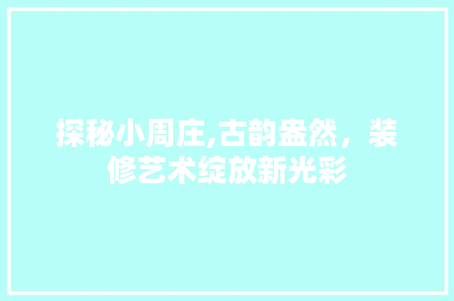 探秘小周庄,古韵盎然，装修艺术绽放新光彩 探秘小周庄,古韵盎然，装修艺术绽放新光彩 墙体维修