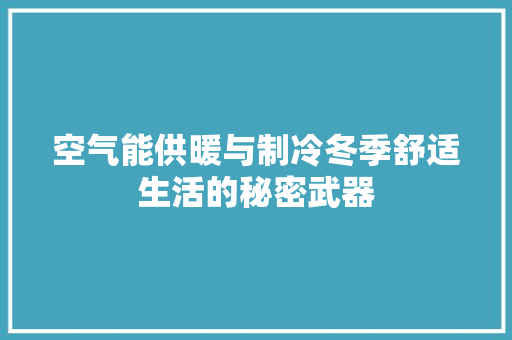 空气能供暖与制冷冬季舒适生活的秘密武器