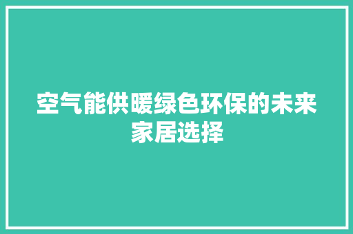 空气能供暖绿色环保的未来家居选择