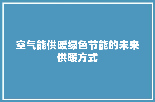 空气能供暖绿色节能的未来供暖方式