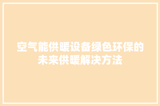 空气能供暖设备绿色环保的未来供暖解决方法