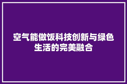 空气能做饭科技创新与绿色生活的完美融合