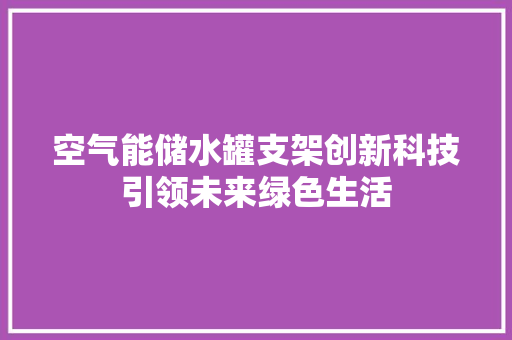 空气能储水罐支架创新科技引领未来绿色生活