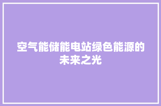 空气能储能电站绿色能源的未来之光