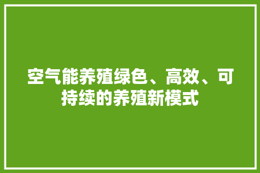 空气能养殖绿色、高效、可持续的养殖新模式