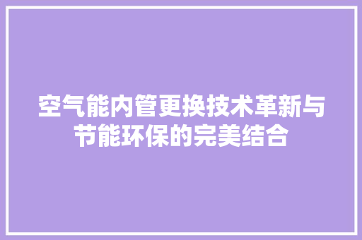 空气能内管更换技术革新与节能环保的完美结合