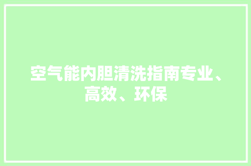 空气能内胆清洗指南专业、高效、环保