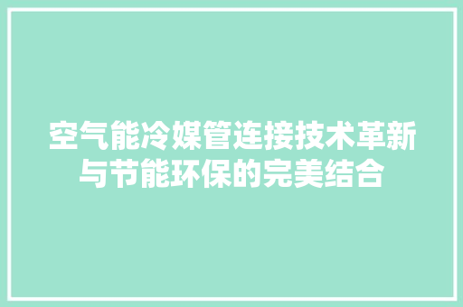 空气能冷媒管连接技术革新与节能环保的完美结合