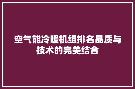 空气能冷暖机组排名品质与技术的完美结合
