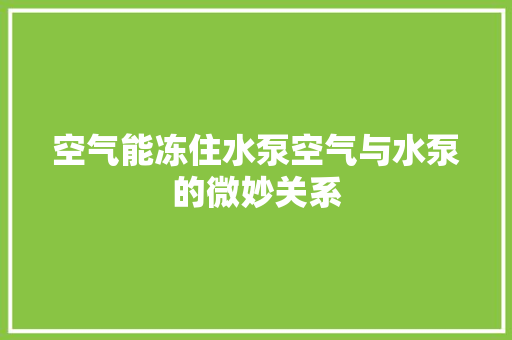 空气能冻住水泵空气与水泵的微妙关系