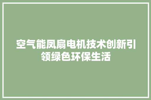 空气能凤扇电机技术创新引领绿色环保生活
