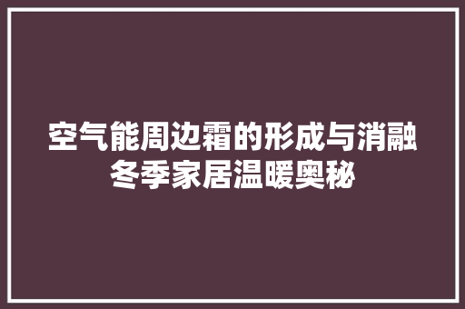 空气能周边霜的形成与消融冬季家居温暖奥秘 综合便民