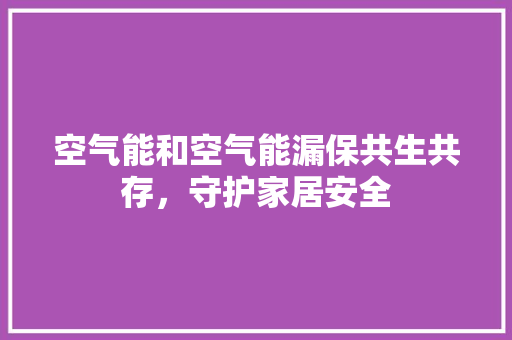 空气能和空气能漏保共生共存，守护家居安全 综合便民