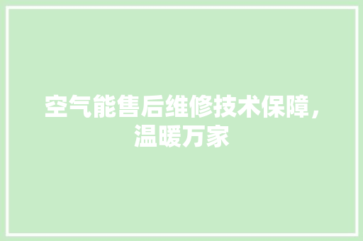 空气能售后维修技术保障，温暖万家