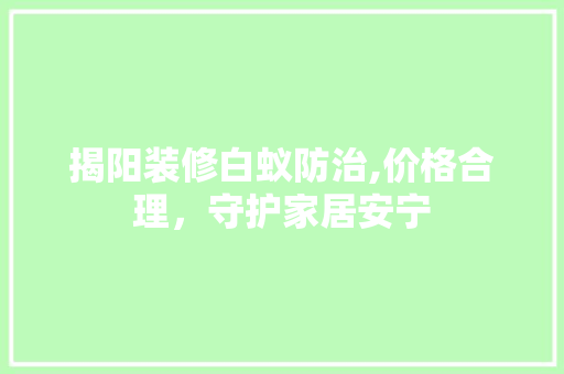 揭阳装修白蚁防治,价格合理，守护家居安宁 揭阳装修白蚁防治,价格合理，守护家居安宁 家电维修