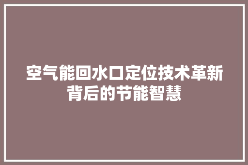 空气能回水口定位技术革新背后的节能智慧