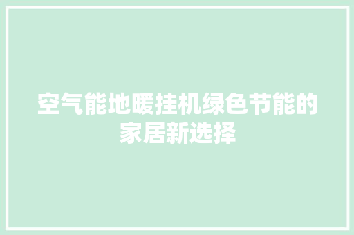 空气能地暖挂机绿色节能的家居新选择
