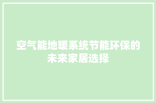 空气能地暖系统节能环保的未来家居选择