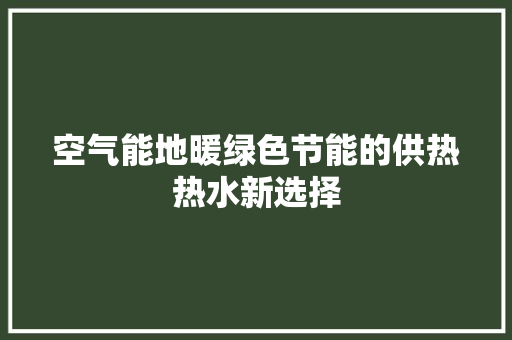 空气能地暖绿色节能的供热热水新选择