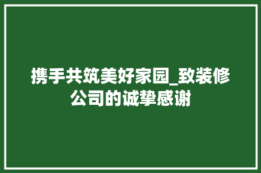 携手共筑美好家园_致装修公司的诚挚感谢 携手共筑美好家园_致装修公司的诚挚感谢 汽车维修